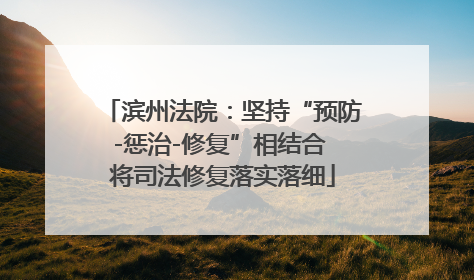 滨州法院：坚持“预防-惩治-修复”相结合 将司法修复落实落细