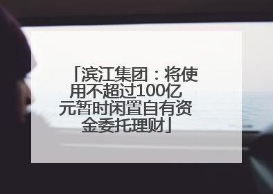 滨江集团：将使用不超过100亿元暂时闲置自有资金委托理财