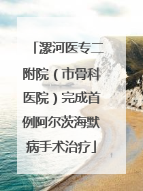 漯河医专二附院（市骨科医院）完成首例阿尔茨海默病手术治疗
