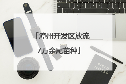 漳州开发区放流7万余尾苗种