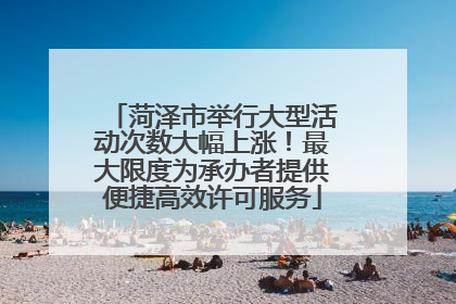 菏泽市举行大型活动次数大幅上涨！最大限度为承办者提供便捷高效许可服务