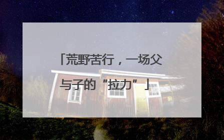 荒野苦行，一场父与子的“拉力”