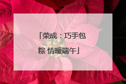 荣成：巧手包粽 情暖端午