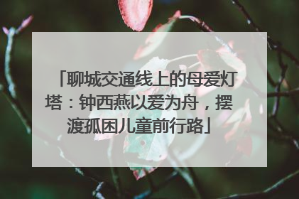 聊城交通线上的母爱灯塔：钟西燕以爱为舟，摆渡孤困儿童前行路