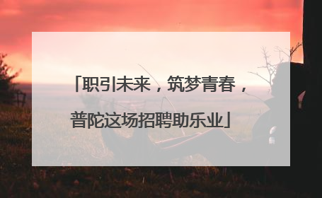 职引未来，筑梦青春，普陀这场招聘助乐业
