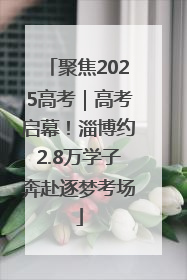 聚焦2025高考｜高考启幕！淄博约2.8万学子奔赴逐梦考场