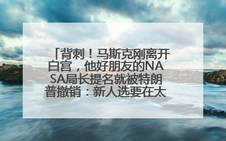 背刺！马斯克刚离开白宫，他好朋友的NASA局长提名就被特朗普撤销：新人选要在太空实现“美国优先”