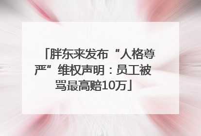 胖东来发布“人格尊严”维权声明：员工被骂最高赔10万