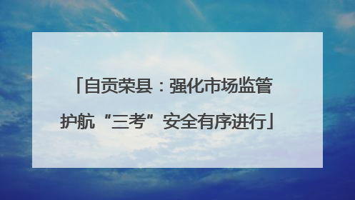 自贡荣县：强化市场监管 护航“三考”安全有序进行