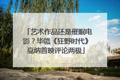 艺术作品还是催眠电影？毕赣《狂野时代》戛纳首映评论两极