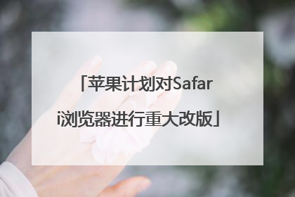 苹果计划对Safari浏览器进行重大改版