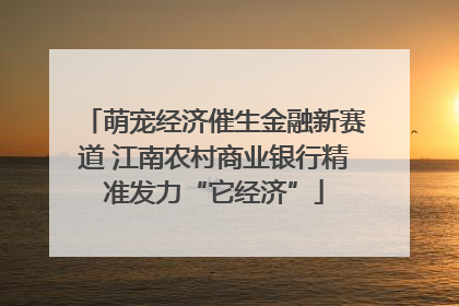 萌宠经济催生金融新赛道 江南农村商业银行精准发力“它经济”