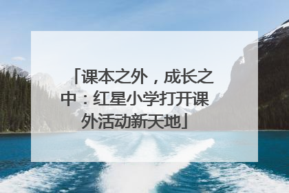 课本之外，成长之中：红星小学打开课外活动新天地