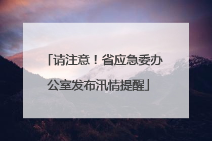 请注意！省应急委办公室发布汛情提醒