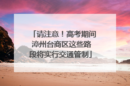 请注意！高考期间 漳州台商区这些路段将实行交通管制