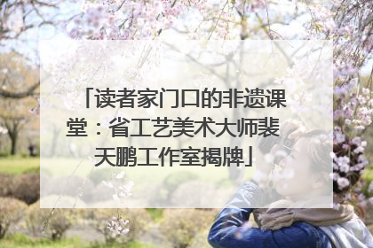 读者家门口的非遗课堂：省工艺美术大师裴天鹏工作室揭牌