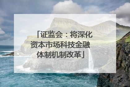 证监会：将深化资本市场科技金融体制机制改革