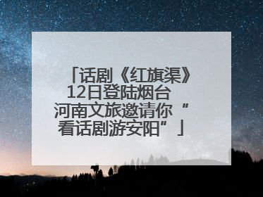 话剧《红旗渠》12日登陆烟台 河南文旅邀请你“看话剧游安阳”