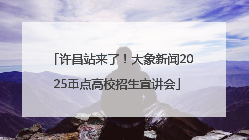 许昌站来了！大象新闻2025重点高校招生宣讲会