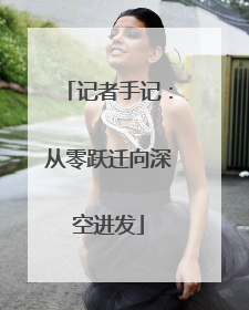记者手记：从零跃迁向深空进发