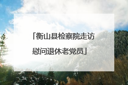 衡山县检察院走访慰问退休老党员