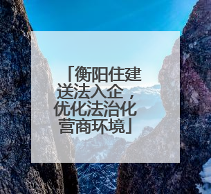 衡阳住建送法入企，优化法治化营商环境