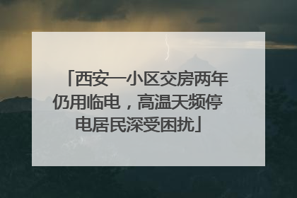 西安一小区交房两年仍用临电，高温天频停电居民深受困扰