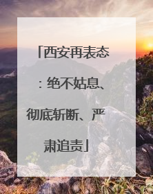 西安再表态：绝不姑息、彻底斩断、严肃追责