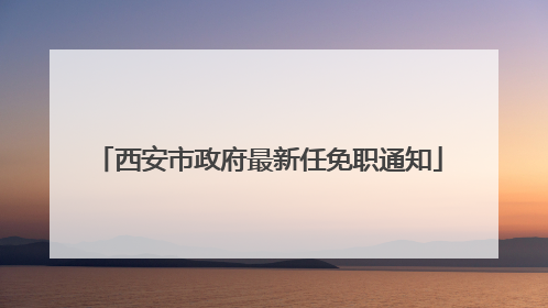 西安市政府最新任免职通知