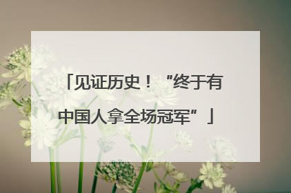 见证历史！“终于有中国人拿全场冠军”