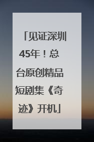 见证深圳45年！总台原创精品短剧集《奇迹》开机