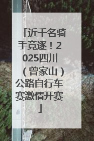 近千名骑手竞逐！2025四川（曾家山）公路自行车赛激情开赛