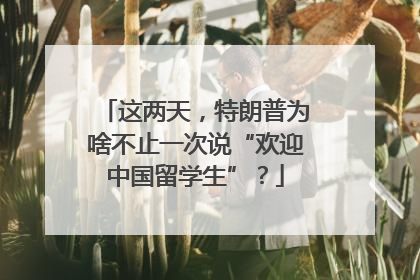 这两天，特朗普为啥不止一次说“欢迎中国留学生”？