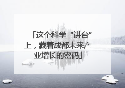 这个科学“讲台”上，藏着成都未来产业增长的密码
