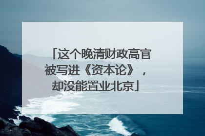 这个晚清财政高官被写进《资本论》，却没能置业北京