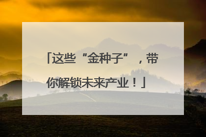 这些“金种子”，带你解锁未来产业！