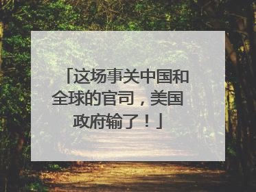 这场事关中国和全球的官司，美国政府输了！