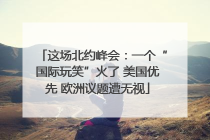 这场北约峰会：一个“国际玩笑”火了 美国优先 欧洲议题遭无视