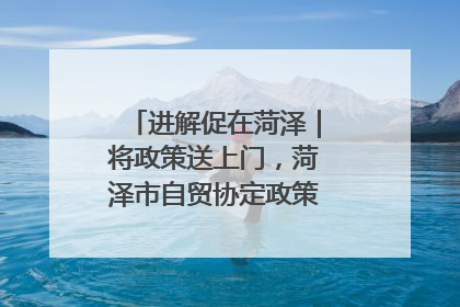 进解促在菏泽｜将政策送上门，菏泽市自贸协定政策专题宣讲会召开