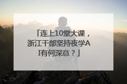 连上10堂大课，浙江干部坚持夜学AI有何深意？