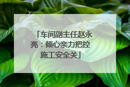 车间副主任赵永亮：倾心亲力把控施工安全关