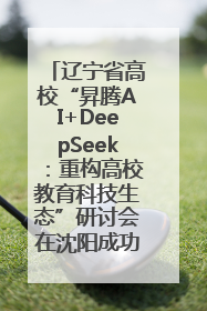 辽宁省高校“昇腾AI+DeepSeek：重构高校教育科技生态”研讨会在沈阳成功举办