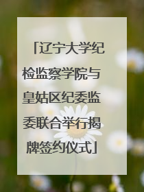 辽宁大学纪检监察学院与皇姑区纪委监委联合举行揭牌签约仪式