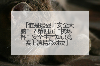 谁是最强“安全大脑”？第四届“杭环杯”安全生产知识竞赛上演精彩对决