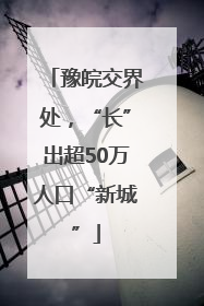豫皖交界处，“长”出超50万人口“新城”