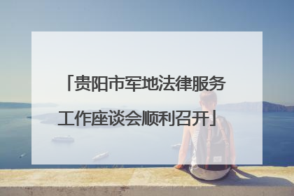 贵阳市军地法律服务工作座谈会顺利召开