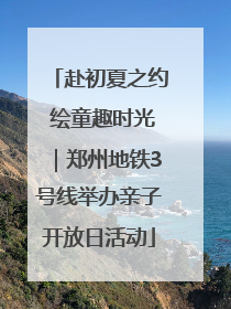 赴初夏之约 绘童趣时光｜郑州地铁3号线举办亲子开放日活动