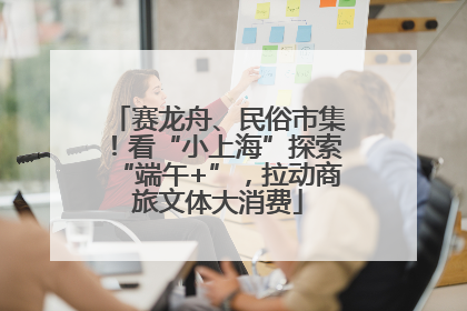 赛龙舟、民俗市集！看“小上海”探索“端午+”，拉动商旅文体大消费