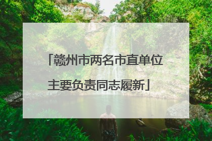 赣州市两名市直单位主要负责同志履新