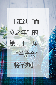 走过“而立之年”的第三十一届“兰洽会”将举办